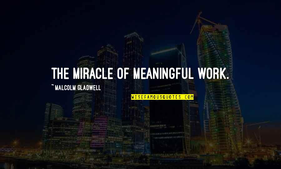 Robie Quotes By Malcolm Gladwell: the miracle of meaningful work.