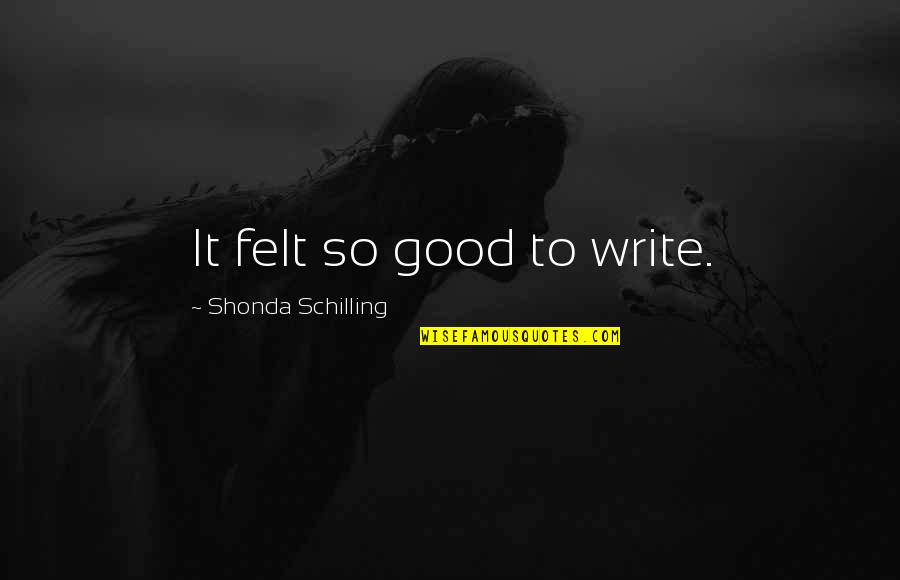 Robilante Quotes By Shonda Schilling: It felt so good to write.