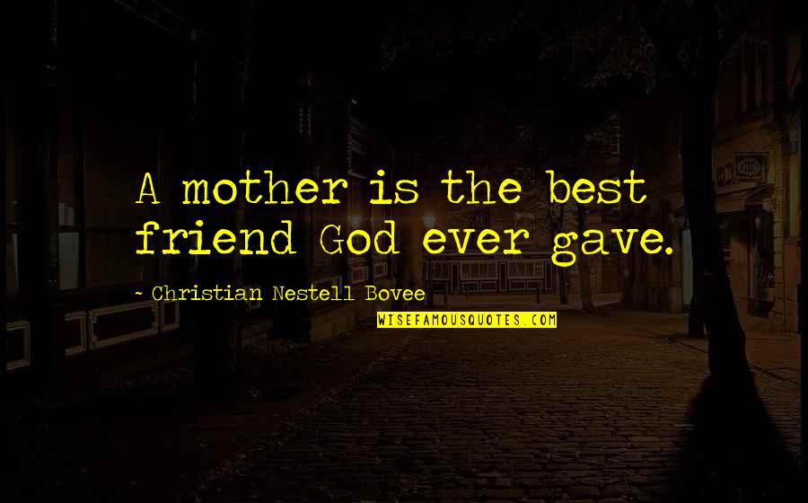 Robilee Jo Quotes By Christian Nestell Bovee: A mother is the best friend God ever Robilee Jo Quotes By Christian Nestell Bovee: A mother is the best friend God ever
