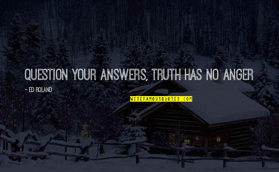 Robilee Mcintyre Quotes By Ed Roland: Question your answers, Truth has no anger