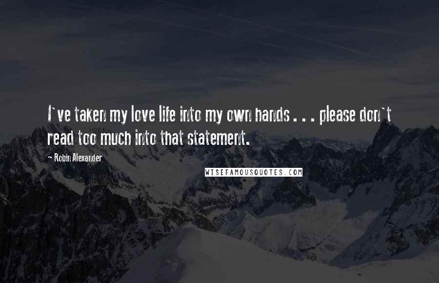 Robin Alexander quotes: I've taken my love life into my own hands . . . please don't read too much into that statement.