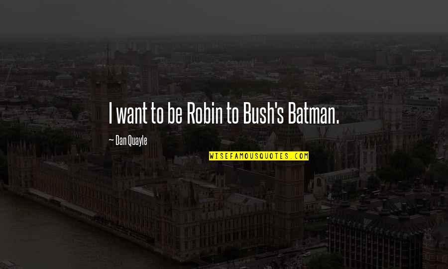 Robin And Batman Quotes By Dan Quayle: I want to be Robin to Bush's Batman. Robin And Batman Quotes By Dan Quayle: I want to be Robin to Bush's Batman.