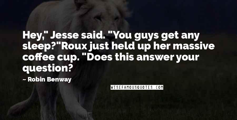 Robin Benway quotes: Hey," Jesse said. "You guys get any sleep?"Roux just held up her massive coffee cup. "Does this answer your question?