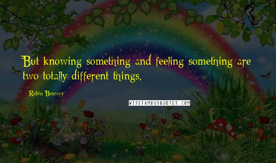 Robin Benway quotes: But knowing something and feeling something are two totally different things.