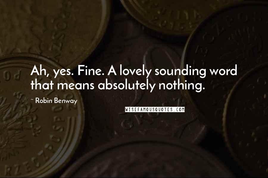 Robin Benway quotes: Ah, yes. Fine. A lovely sounding word that means absolutely nothing.