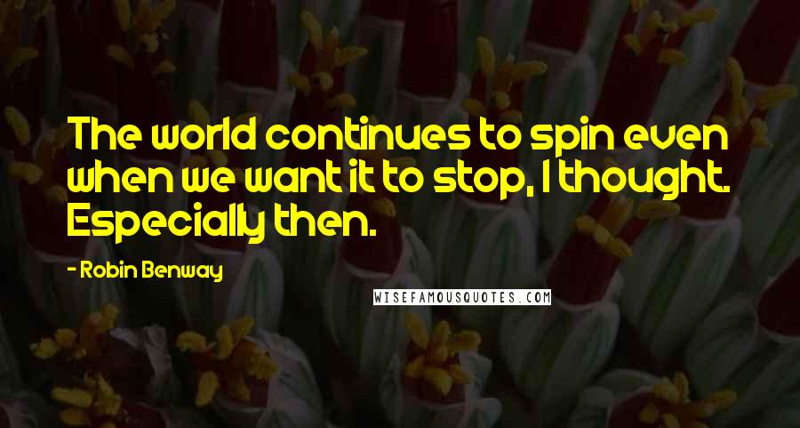 Robin Benway quotes: The world continues to spin even when we want it to stop, I thought. Especially then.