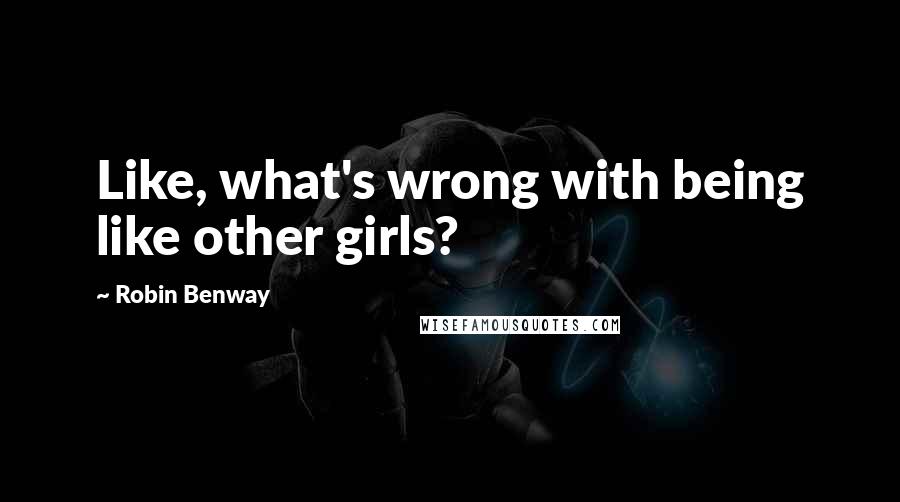 Robin Benway quotes: Like, what's wrong with being like other girls?