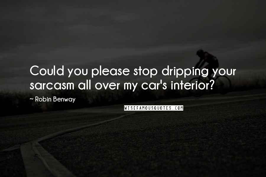 Robin Benway quotes: Could you please stop dripping your sarcasm all over my car's interior?