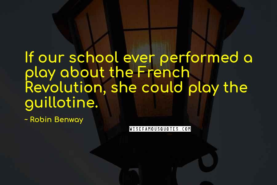 Robin Benway quotes: If our school ever performed a play about the French Revolution, she could play the guillotine.