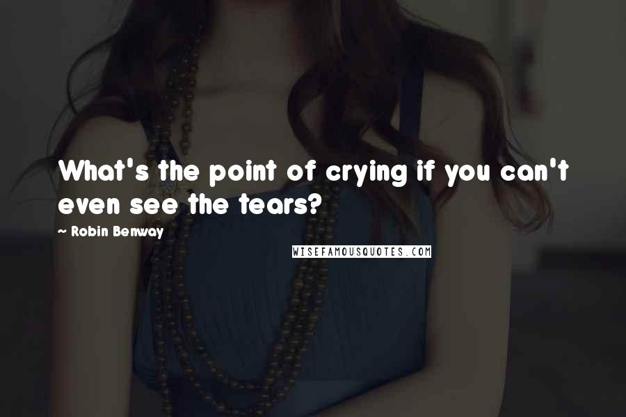 Robin Benway quotes: What's the point of crying if you can't even see the tears?