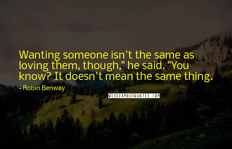 Robin Benway quotes: Wanting someone isn't the same as loving them, though," he said. "You know? It doesn't mean the same thing.