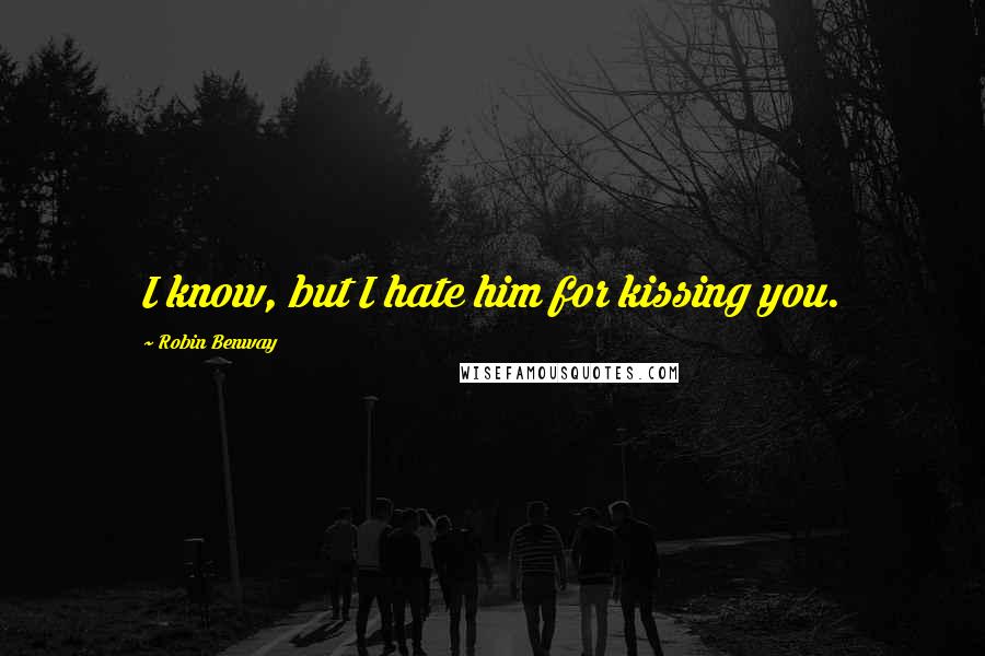 Robin Benway quotes: I know, but I hate him for kissing you.