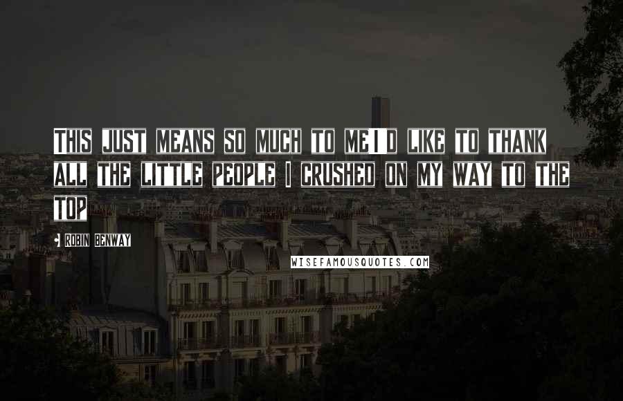 Robin Benway quotes: This just means so much to me!I'd like to thank all the little people I crushed on my way to the top