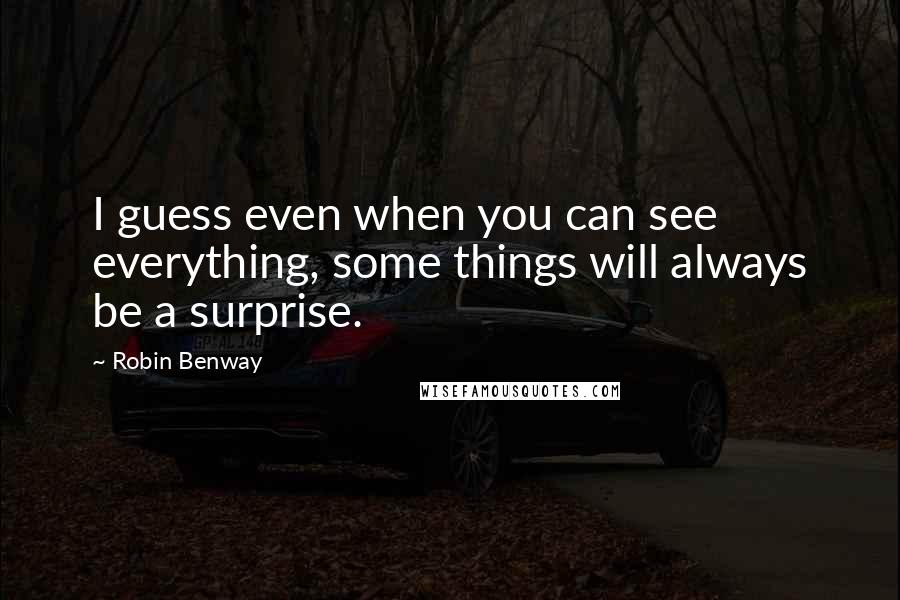 Robin Benway quotes: I guess even when you can see everything, some things will always be a surprise.