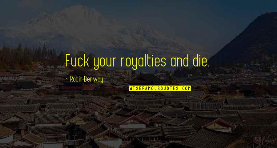 Robin Benway Quotes By Robin Benway: Fuck your royalties and die. Robin Benway Quotes By Robin Benway: Fuck your royalties and die.