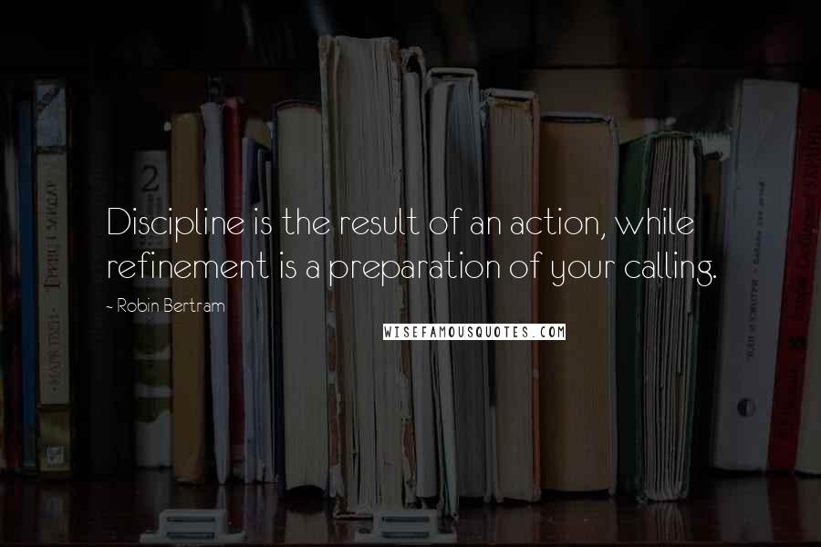 Robin Bertram quotes: Discipline is the result of an action, while refinement is a preparation of your calling.