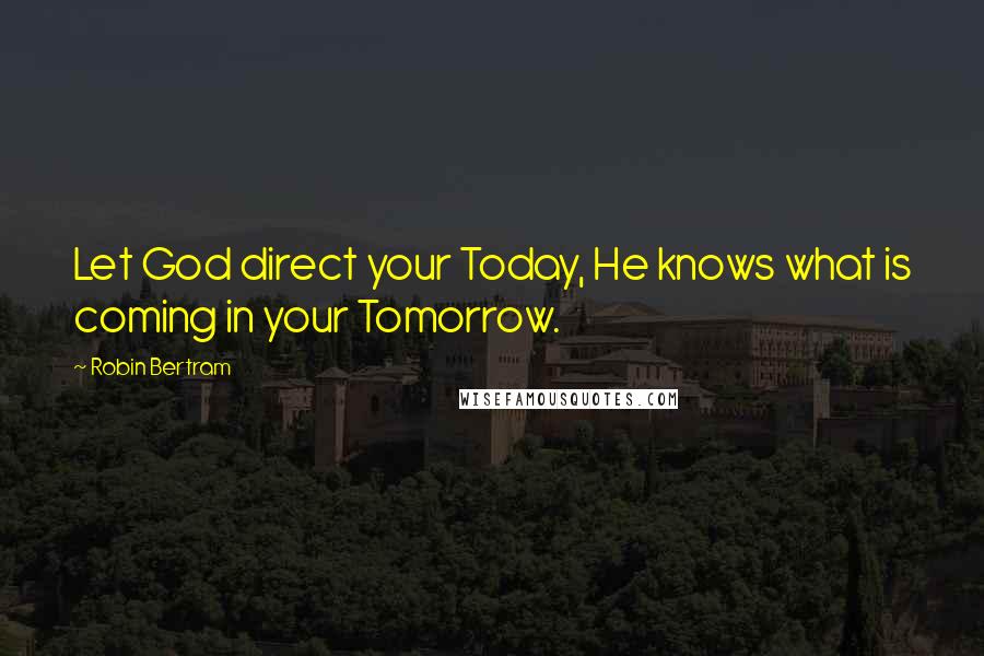 Robin Bertram quotes: Let God direct your Today, He knows what is coming in your Tomorrow.