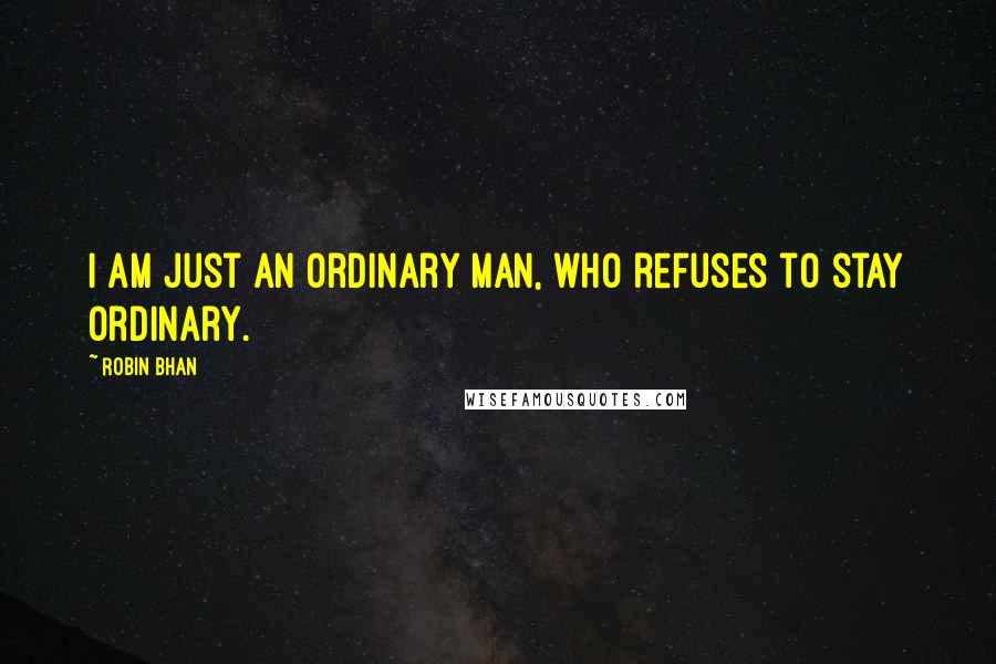 Robin Bhan quotes: I am just an ordinary man, who refuses to stay ordinary.