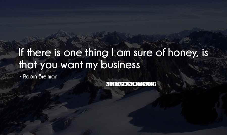 Robin Bielman quotes: If there is one thing I am sure of honey, is that you want my business