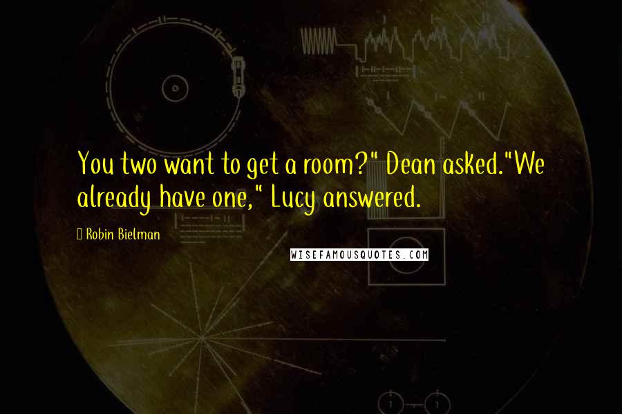 Robin Bielman quotes: You two want to get a room?" Dean asked."We already have one," Lucy answered.