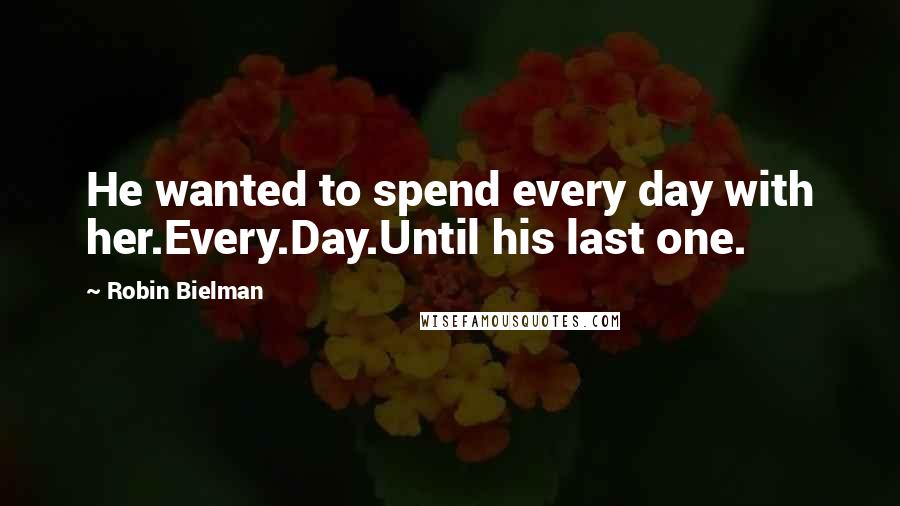 Robin Bielman quotes: He wanted to spend every day with her.Every.Day.Until his last one.