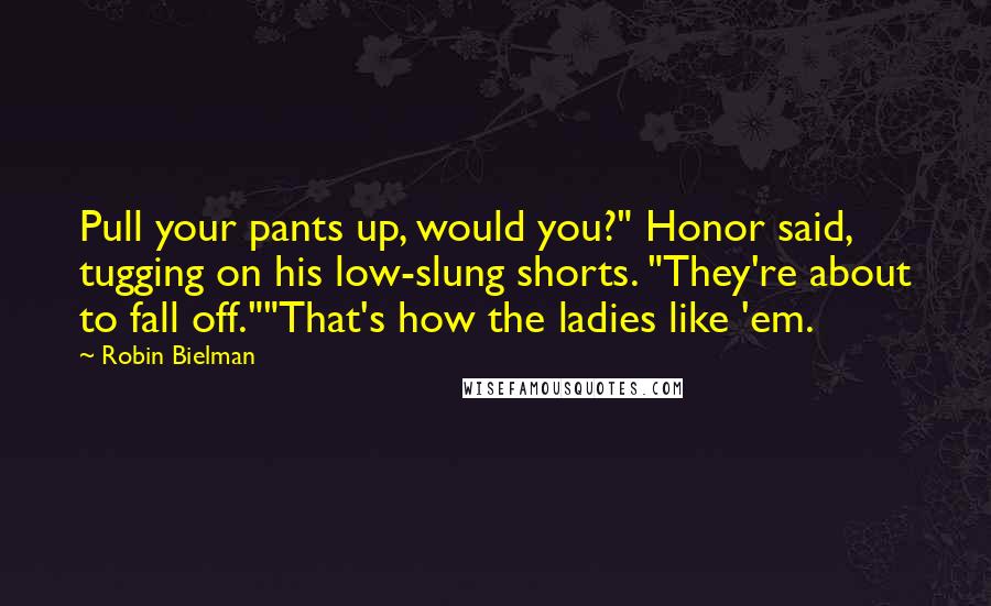 Robin Bielman quotes: Pull your pants up, would you?" Honor said, tugging on his low-slung shorts. "They're about to fall off.""That's how the ladies like 'em.