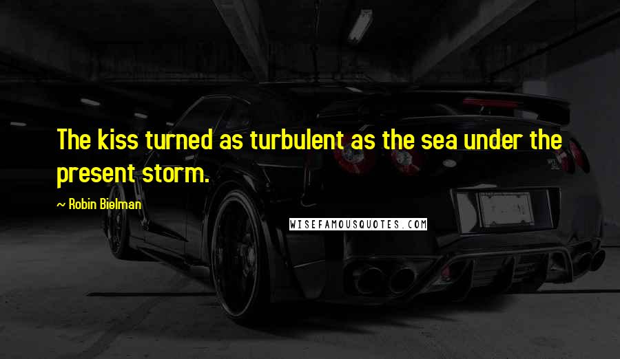 Robin Bielman quotes: The kiss turned as turbulent as the sea under the present storm.