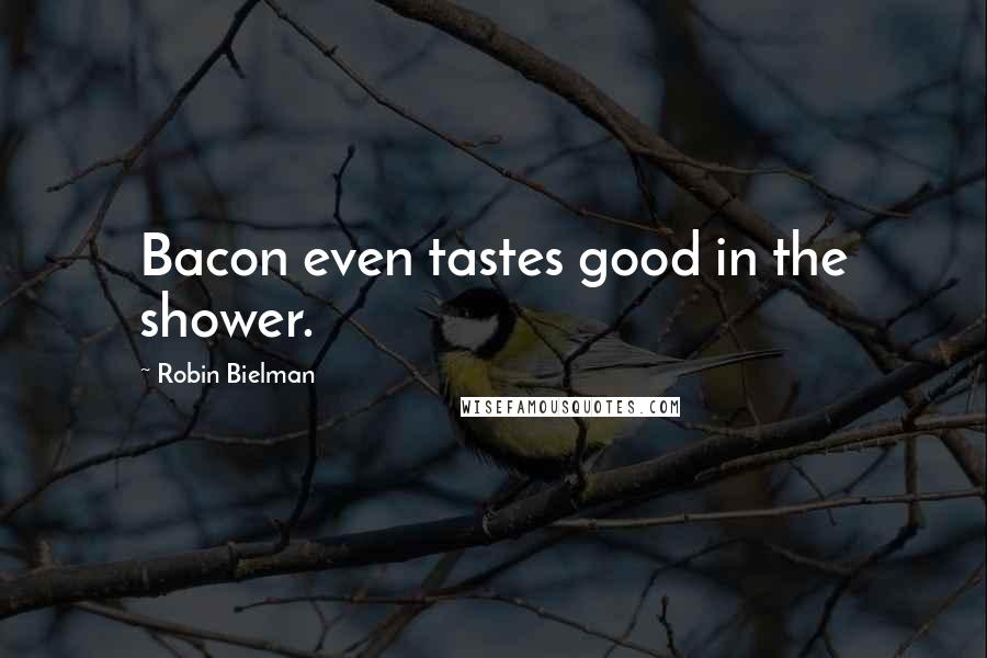 Robin Bielman quotes: Bacon even tastes good in the shower.