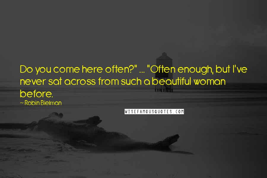 Robin Bielman quotes: Do you come here often?" ... "Often enough, but I've never sat across from such a beautiful woman before.