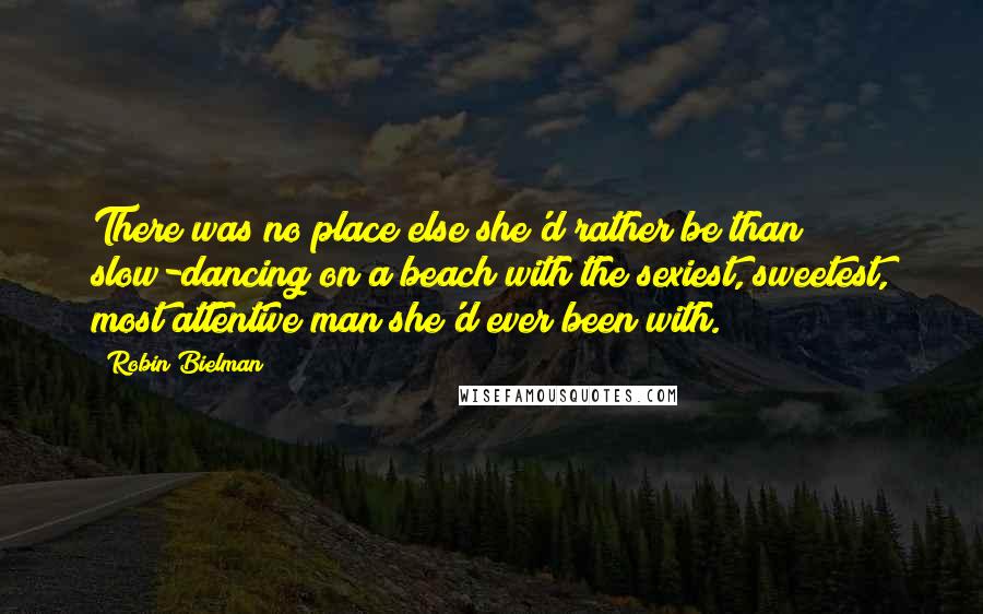 Robin Bielman quotes: There was no place else she'd rather be than slow-dancing on a beach with the sexiest, sweetest, most attentive man she'd ever been with.