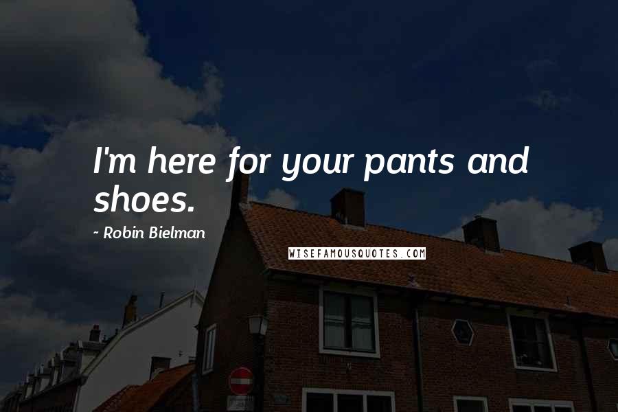 Robin Bielman quotes: I'm here for your pants and shoes.