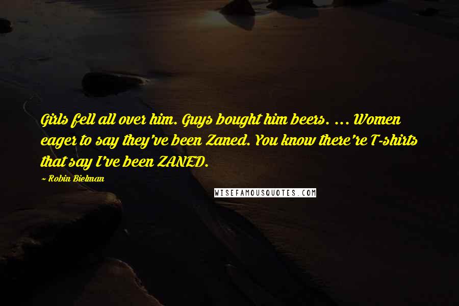 Robin Bielman quotes: Girls fell all over him. Guys bought him beers. ... Women eager to say they've been Zaned. You know there're T-shirts that say I've been ZANED.