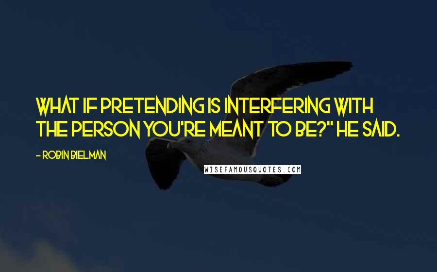 Robin Bielman quotes: What if pretending is interfering with the person you're meant to be?" he said.