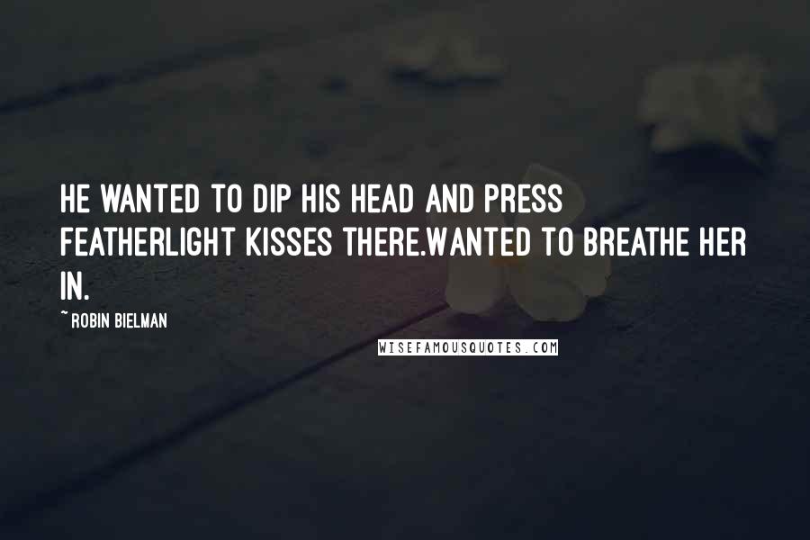 Robin Bielman quotes: He wanted to dip his head and press featherlight kisses there.Wanted to breathe her in.