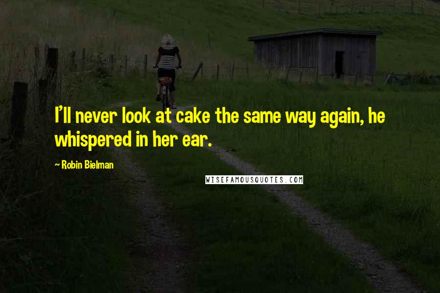 Robin Bielman quotes: I'll never look at cake the same way again, he whispered in her ear.