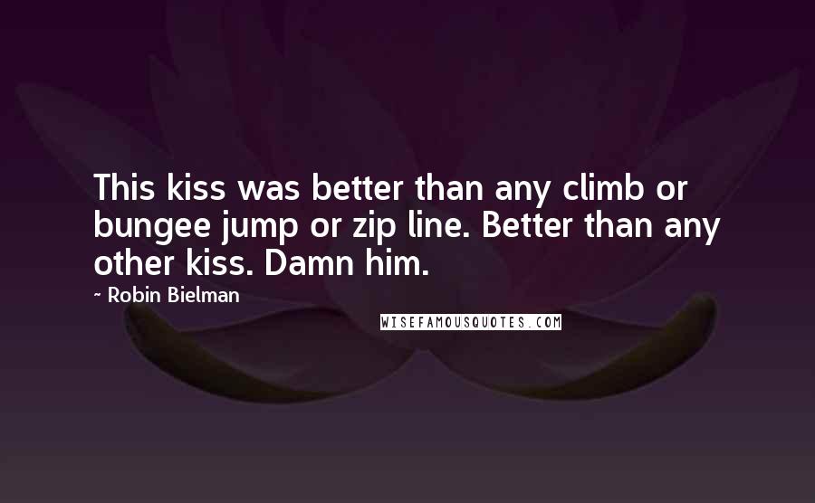 Robin Bielman quotes: This kiss was better than any climb or bungee jump or zip line. Better than any other kiss. Damn him.
