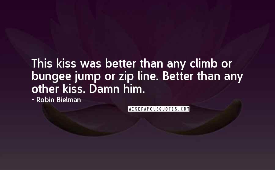 Robin Bielman quotes: This kiss was better than any climb or bungee jump or zip line. Better than any other kiss. Damn him. Robin Bielman quotes: This kiss was better than any climb or bungee jump or zip line. Better than any other kiss. Damn him.