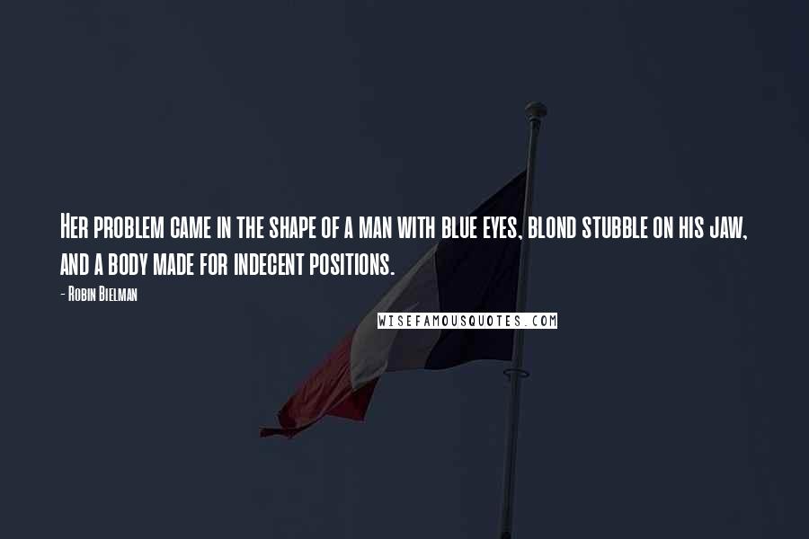 Robin Bielman quotes: Her problem came in the shape of a man with blue eyes, blond stubble on his jaw, and a body made for indecent positions.