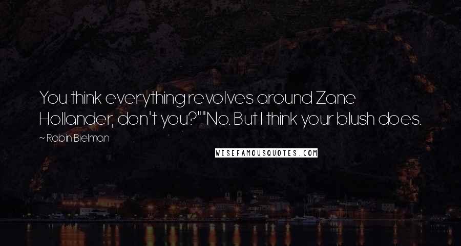 Robin Bielman quotes: You think everything revolves around Zane Hollander, don't you?""No. But I think your blush does.