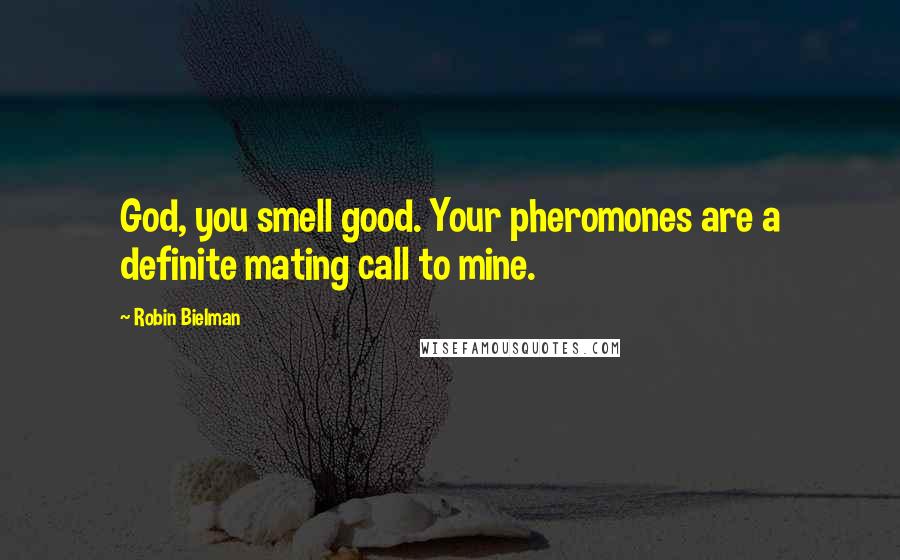 Robin Bielman quotes: God, you smell good. Your pheromones are a definite mating call to mine.