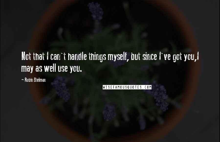 Robin Bielman quotes: Not that I can't handle things myself, but since I've got you,I may as well use you.