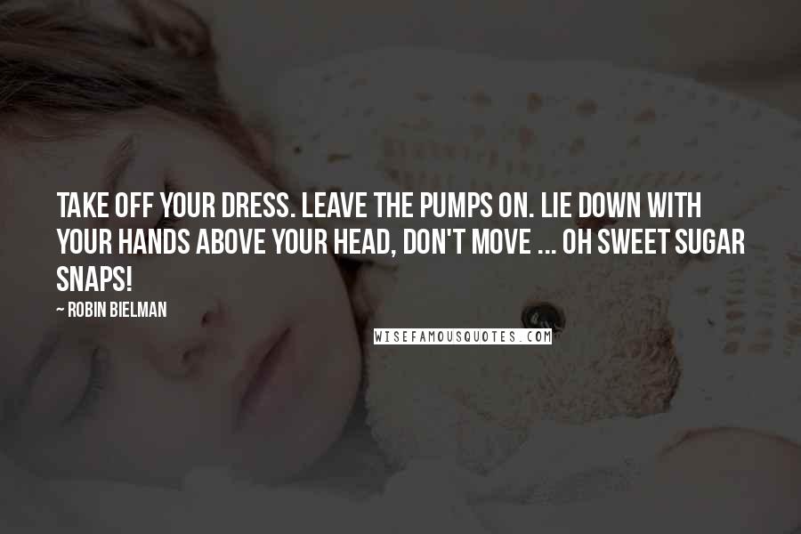 Robin Bielman quotes: Take off your dress. Leave the pumps on. Lie down with your hands above your head, don't move ... oh sweet sugar snaps!