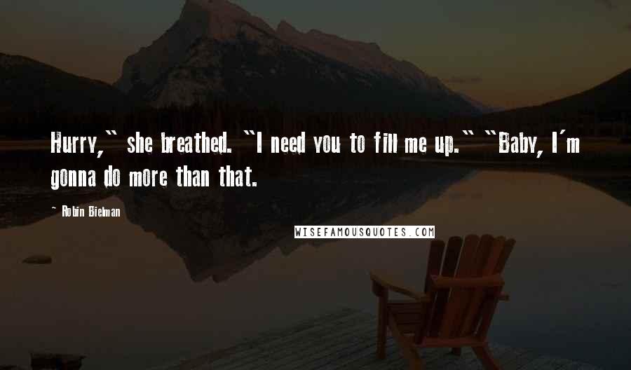 Robin Bielman quotes: Hurry," she breathed. "I need you to fill me up." "Baby, I'm gonna do more than that.