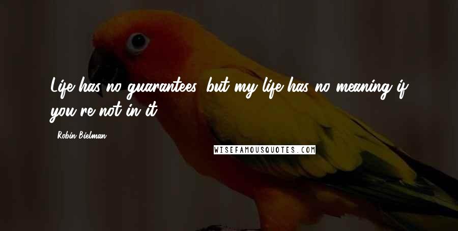 Robin Bielman quotes: Life has no guarantees, but my life has no meaning if you're not in it.
