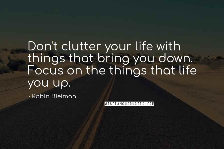 Robin Bielman quotes: Don't clutter your life with things that bring you down. Focus on the things that life you up.