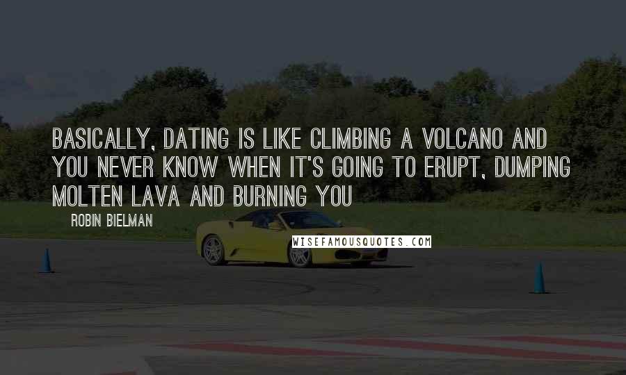 Robin Bielman quotes: Basically, dating is like climbing a volcano and you never know when it's going to erupt, dumping molten lava and burning you
