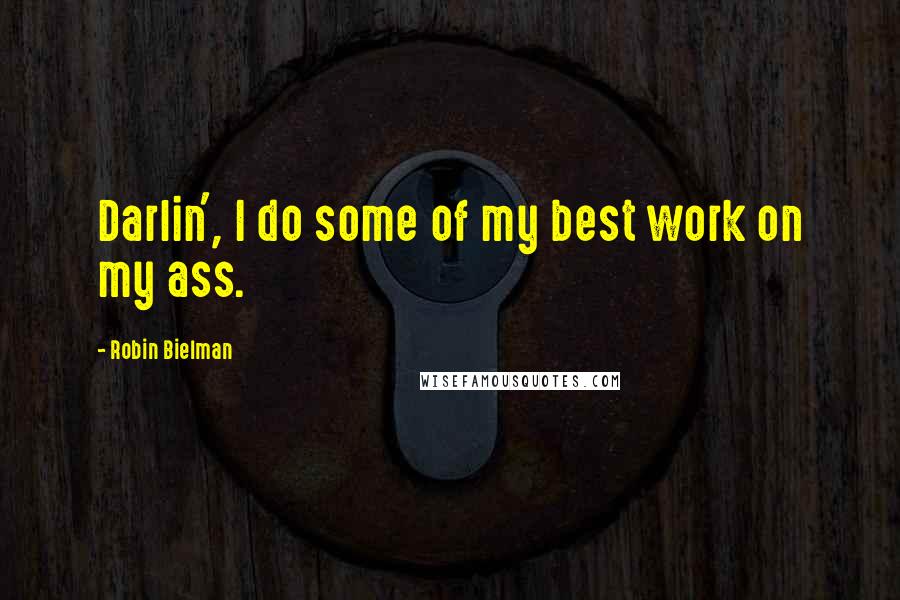 Robin Bielman quotes: Darlin', I do some of my best work on my ass.