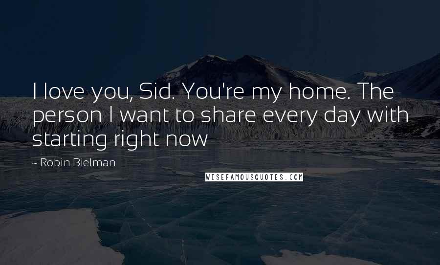 Robin Bielman quotes: I love you, Sid. You're my home. The person I want to share every day with starting right now