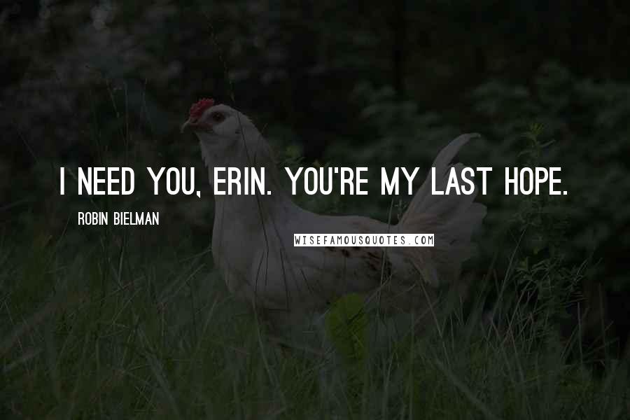 Robin Bielman quotes: I need you, Erin. You're my last hope.