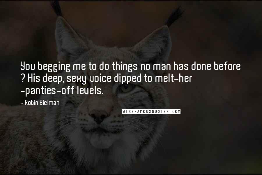 Robin Bielman quotes: You begging me to do things no man has done before ? His deep, sexy voice dipped to melt-her -panties-off levels.